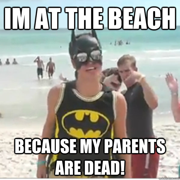 Im at the Beach because my parents are dead! - Im at the Beach because my parents are dead!  Beach Batman