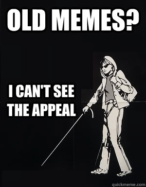 Old memes? I can't see the appeal  cant see carol