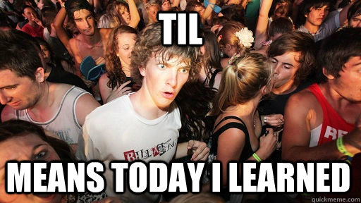 TIL means today i learned  Sudden Clarity Clarence