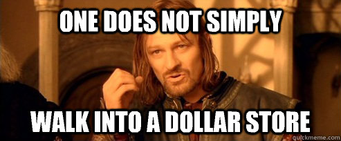 One does not simply Walk into a dollar store   One Does Not Simply