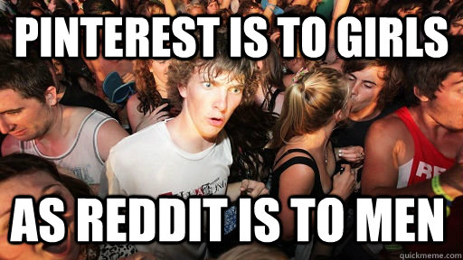 pinterest is to girls as reddit is to men  Sudden Clarity Clarence