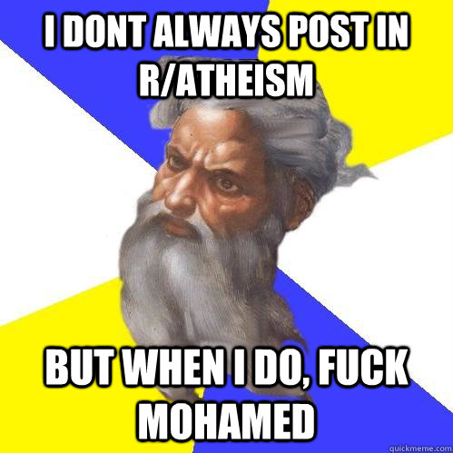 I dont always post in r/atheism but when i do, Fuck Mohamed  Advice God
