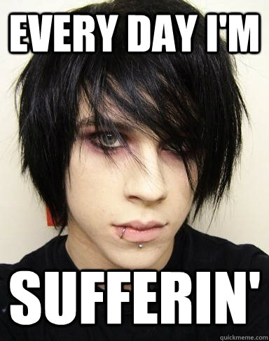 Every day I'm sufferin' - Every day I'm sufferin'  Emo Kid