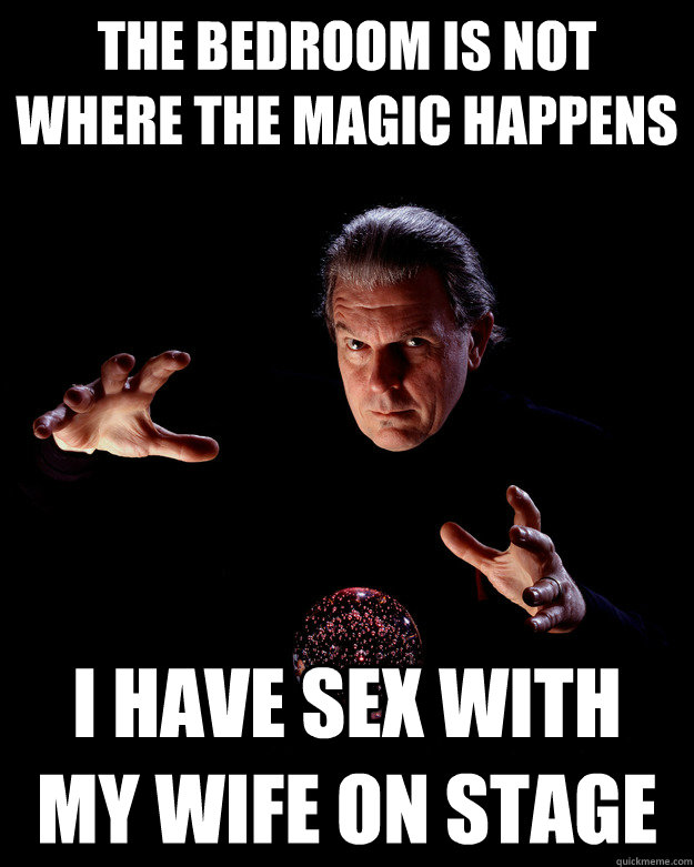 The Bedroom is not where the magic happens i have sex with my wife on stage  Scumbug Magician