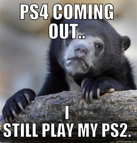 PS4 COMING OUT.. I STILL PLAY MY PS2. Confession Bear