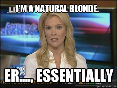I'm a natural blonde. er...., essentially - I'm a natural blonde. er...., essentially  Megyn Kelly