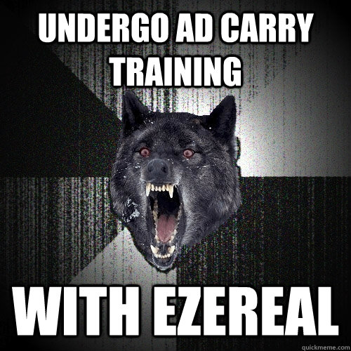 undergo ad carry training with ezereal  Insanity Wolf