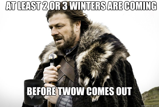 At least 2 or 3 winters are coming before twow comes out - At least 2 or 3 winters are coming before twow comes out  Tea break Ned Stark