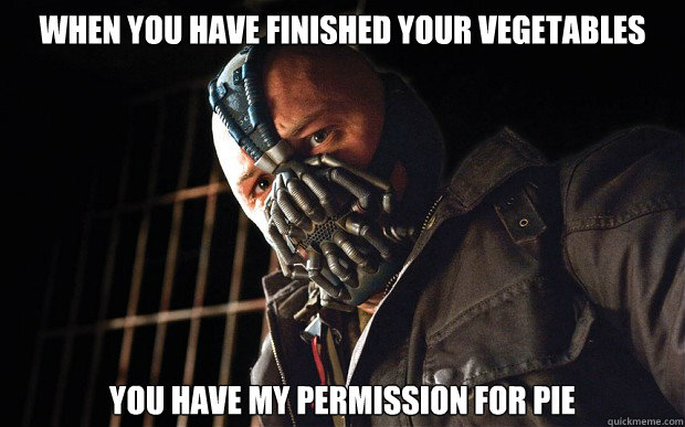 When you have finished your vegetables you have my permission for pie - When you have finished your vegetables you have my permission for pie  Bane D3