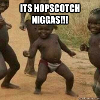 Its Hopscotch Niggas!!!   Its friday niggas