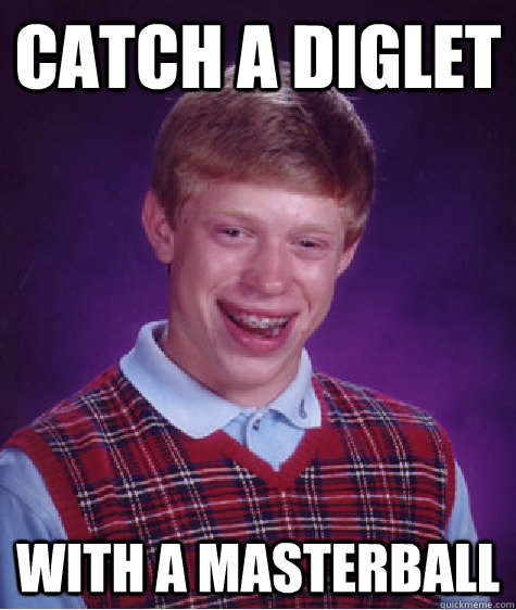 Catch a diglet with a masterball  Unlucky Brian