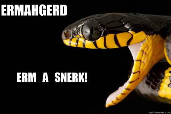 ERMAHGERD ERM   A   SNERK!  Ermahgerd snake