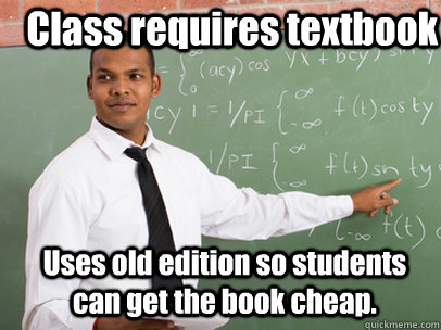 Class requires textbook Uses old edition so students can get the book cheap.  Good Guy Teacher