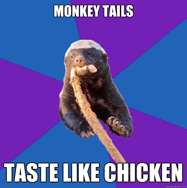 monkey tails taste like chicken  Honey Badger Dont Care