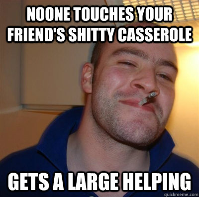 Noone touches your friend's shitty casserole Gets a large helping  GGG plays SC