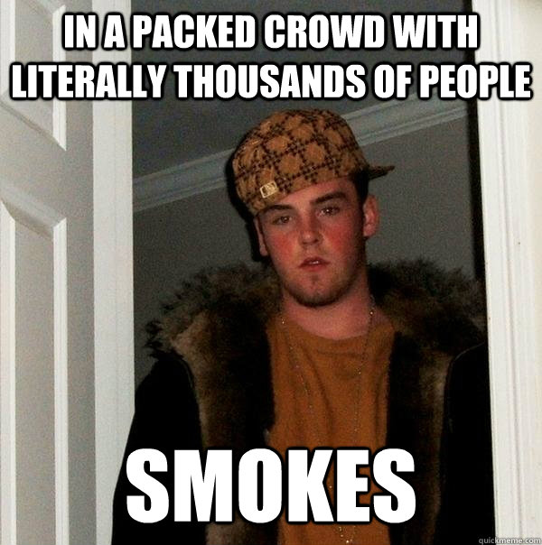 In a packed crowd with literally thousands of people smokes  Scumbag Steve