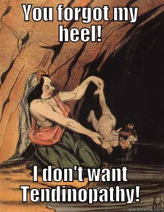 Achilles Heel - YOU FORGOT MY HEEL! I DON'T WANT TENDINOPATHY! Misc
