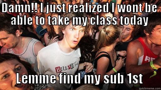 DAMN!! I JUST REALIZED I WONT BE ABLE TO TAKE MY CLASS TODAY        LEMME FIND MY SUB 1ST       Sudden Clarity Clarence