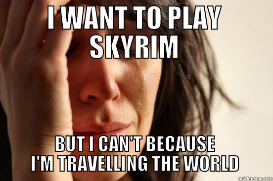 Backpacker issues - I WANT TO PLAY SKYRIM BUT I CAN'T BECAUSE I'M TRAVELLING THE WORLD First World Problems