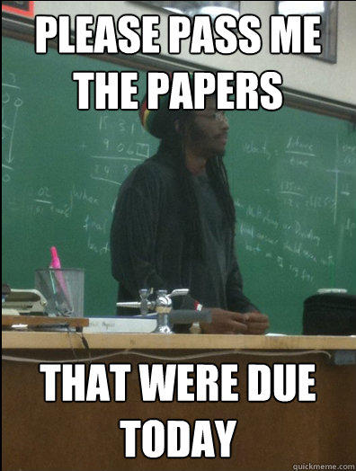 Please Pass me the Papers That were due Today - Please Pass me the Papers That were due Today  Rasta Science Teacher