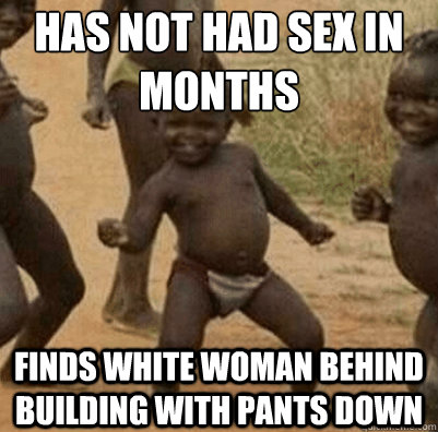 Has not had sex in months Finds white woman behind building with pants down  Third World Success Kid