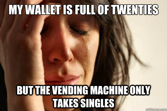 My wallet is full of twenties But the vending machine only takes singles  First World Problems