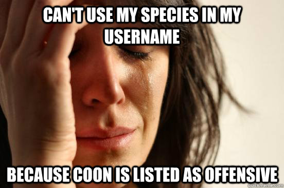 can't use my species in my username because coon is listed as offensive - can't use my species in my username because coon is listed as offensive  First World Problems