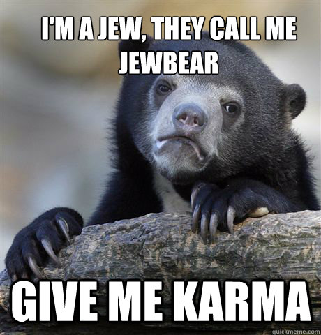 I'm a jew, they call me jewbear Give me karma  Confession Bear