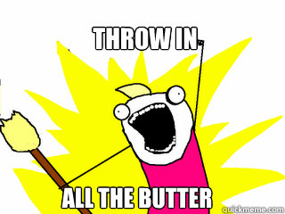 throw in all the butter  All The Things
