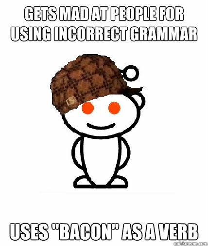 Gets mad at people for using incorrect grammar Uses 