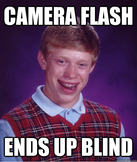 Camera flash Ends up blind  Bad Luck Brian