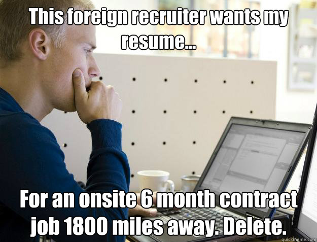 This foreign recruiter wants my resume... For an onsite 6 month contract job 1800 miles away. Delete.  Programmer