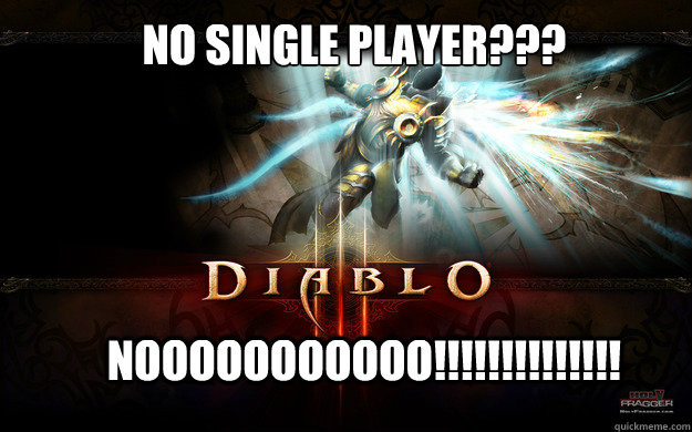 No Single player???
 NOOOOOOOOOOO!!!!!!!!!!!!!!  Diablo 3 sucks