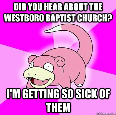 did you hear about the westboro baptist church? I'm getting so sick of them  Slowpoke