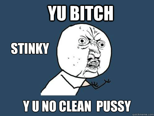 yu bitch y u no clean  pussy stinky  Y U No