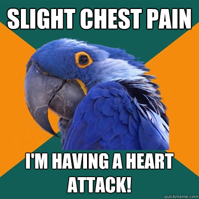 SLIGHT CHEST PAIN I'M HAVING A HEART ATTACK!  Paranoid Parrot