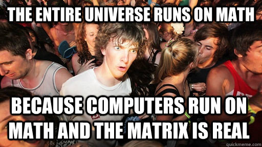 The entire universe runs on math  because computers run on math and the matrix is real - The entire universe runs on math  because computers run on math and the matrix is real  Sudden Clarity Clarence