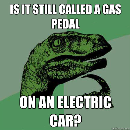 Is it still called a gas pedal on an electric car?  Philosoraptor