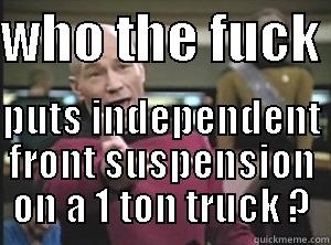 WHO THE FUCK   PUTS INDEPENDENT FRONT SUSPENSION ON A 1 TON TRUCK ? Annoyed Picard