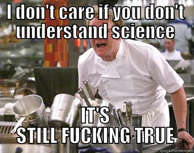 I DON'T CARE IF YOU DON'T UNDERSTAND SCIENCE IT'S STILL FUCKING TRUE Chef Ramsay