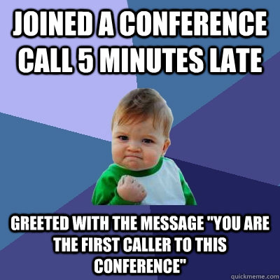 Joined a conference call 5 minutes late Greeted with the message 