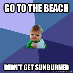 Go to the Beach Didn't get sunburned  