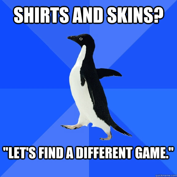 Shirts and skins?  