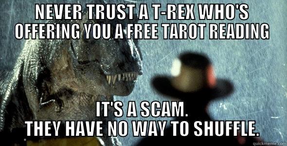 NEVER TRUST A T-REX WHO'S OFFERING YOU A FREE TAROT READING IT'S A SCAM. THEY HAVE NO WAY TO SHUFFLE. Misc