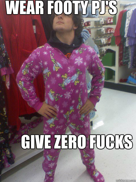 Wear footy PJ's Give Zero Fucks  