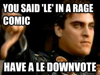 You said 'Le' in a rage comic Have a le downvote  Downvoting Roman