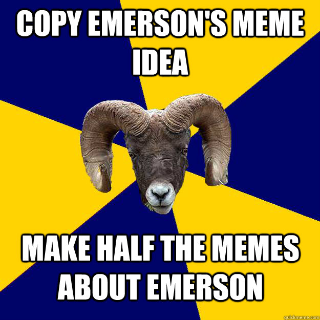 Copy Emerson's meme idea make half the memes about emerson  - Copy Emerson's meme idea make half the memes about emerson   Suffolk Kid Ram