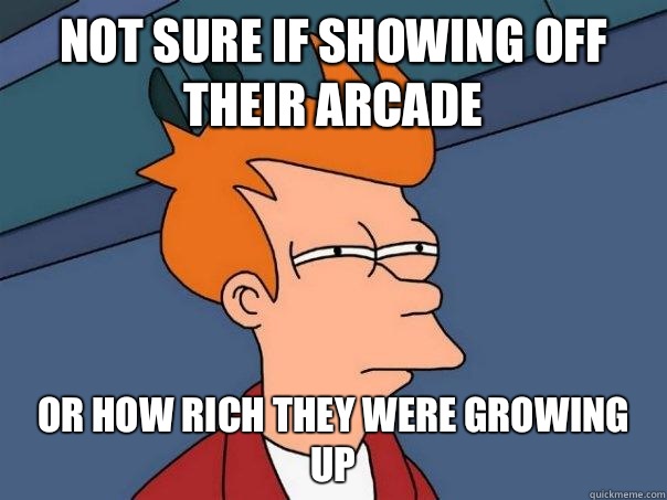 Not sure if showing off their arcade Or how rich they were growing up  Futurama Fry