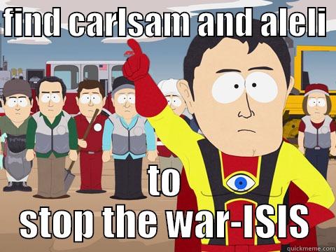 find them - FIND CARLSAM AND ALELI  TO STOP THE WAR-ISIS Captain Hindsight