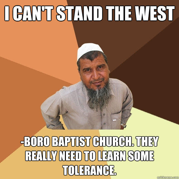 I can't stand the west -boro baptist church. they really need to learn some tolerance. - I can't stand the west -boro baptist church. they really need to learn some tolerance.  Ordinary Muslim Man